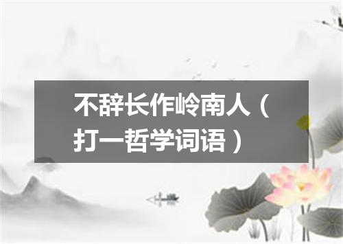 不辞长作岭南人（打一哲学词语）