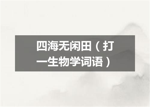 四海无闲田（打一生物学词语）