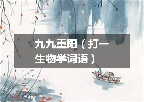九九重阳（打一生物学词语）