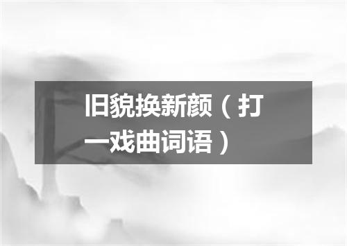 旧貌换新颜（打一戏曲词语）