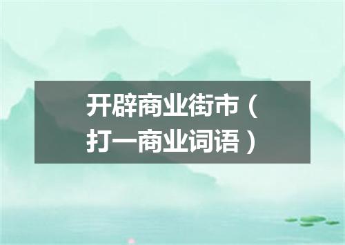 开辟商业街市（打一商业词语）