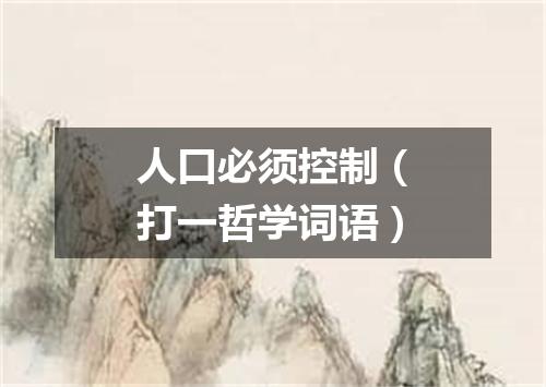 人口必须控制（打一哲学词语）
