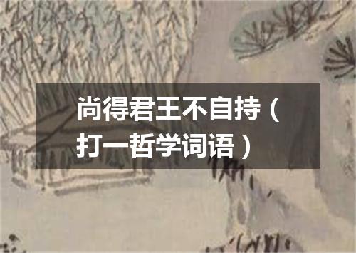 尚得君王不自持（打一哲学词语）