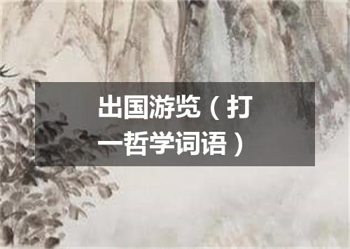 出国游览（打一哲学词语）