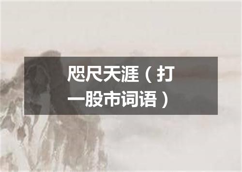 咫尺天涯（打一股市词语）