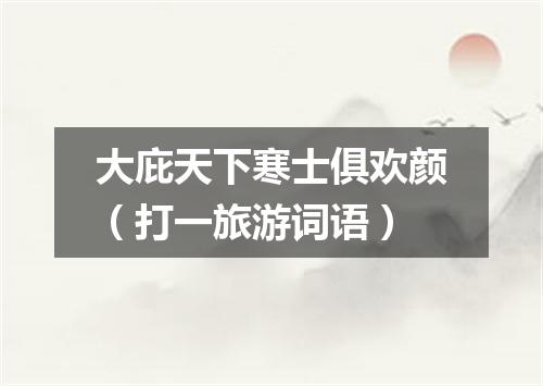 大庇天下寒士俱欢颜（打一旅游词语）