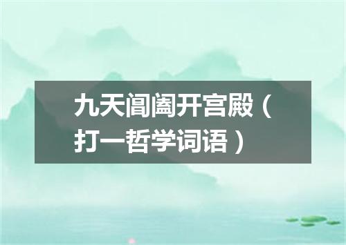 九天阊阖开宫殿（打一哲学词语）