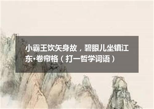 小霸王饮矢身故，碧眼儿坐镇江东·卷帘格（打一哲学词语）