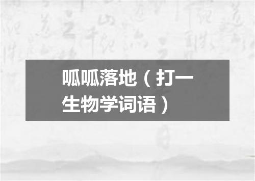 呱呱落地（打一生物学词语）