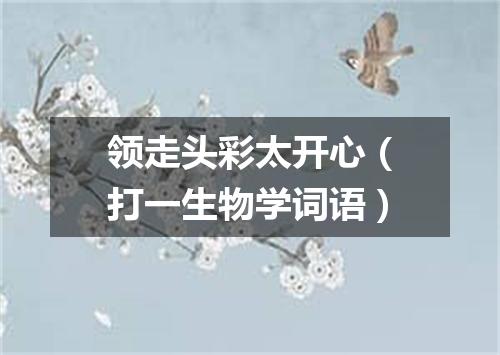 领走头彩太开心（打一生物学词语）