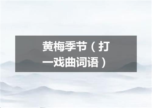 黄梅季节（打一戏曲词语）