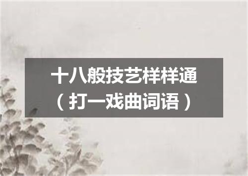十八般技艺样样通（打一戏曲词语）
