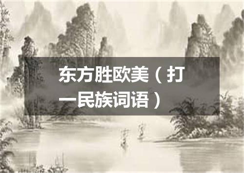 东方胜欧美（打一民族词语）