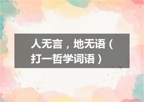 人无言，地无语（打一哲学词语）