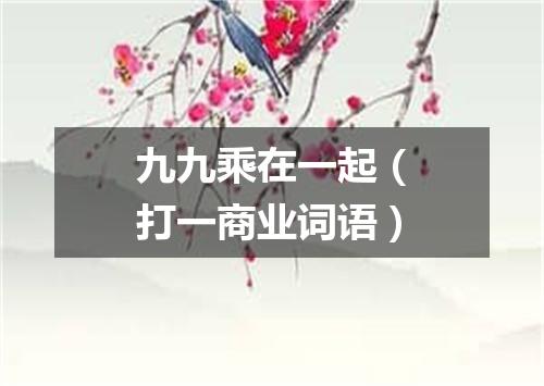 九九乘在一起（打一商业词语）