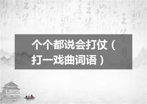 个个都说会打仗（打一戏曲词语）