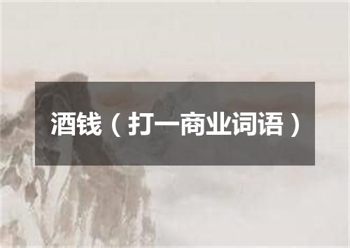 酒钱（打一商业词语）