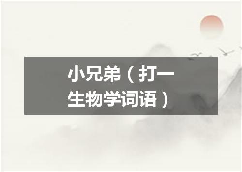 小兄弟（打一生物学词语）