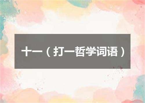十一（打一哲学词语）
