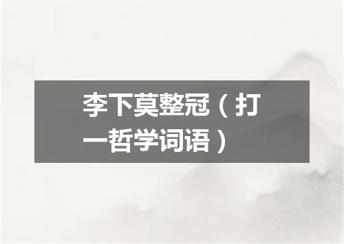 李下莫整冠（打一哲学词语）