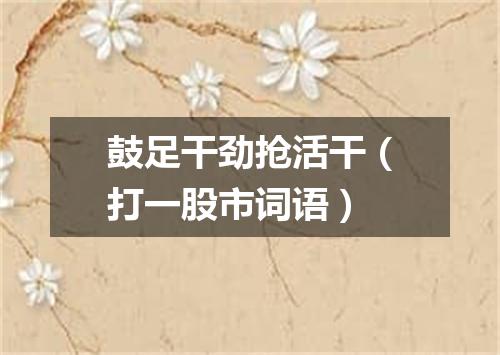 鼓足干劲抢活干（打一股市词语）