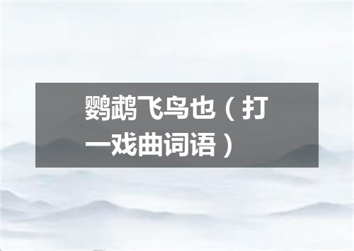 鹦鹉飞鸟也（打一戏曲词语）