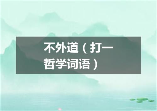 不外道（打一哲学词语）