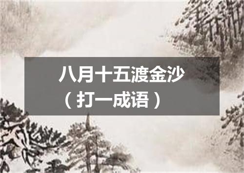 八月十五渡金沙（打一成语）