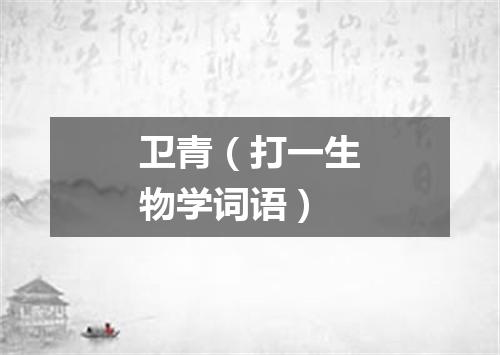 卫青（打一生物学词语）