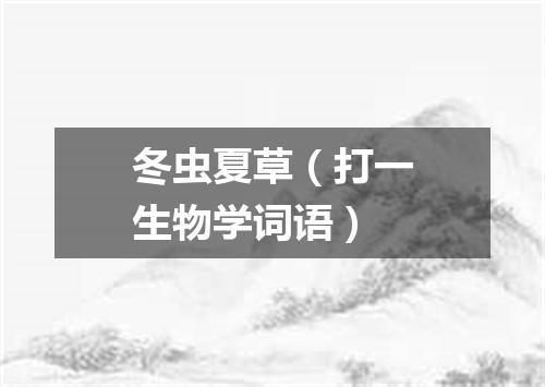 冬虫夏草（打一生物学词语）