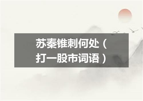 苏秦锥刺何处（打一股市词语）