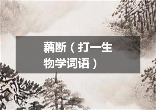 藕断（打一生物学词语）