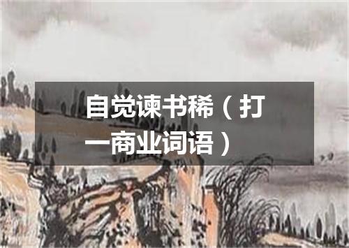 自觉谏书稀（打一商业词语）