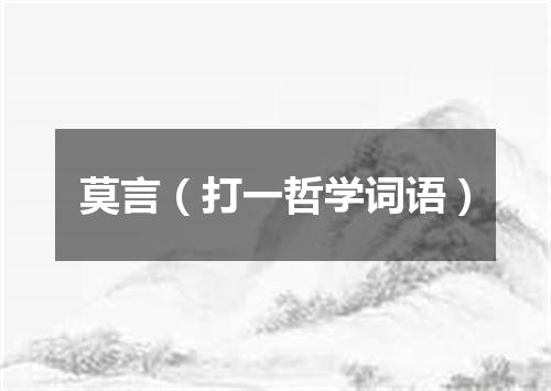 莫言（打一哲学词语）