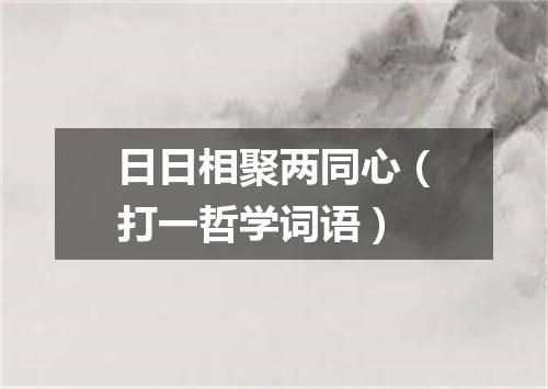 日日相聚两同心（打一哲学词语）
