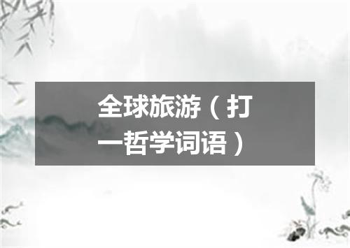 全球旅游（打一哲学词语）
