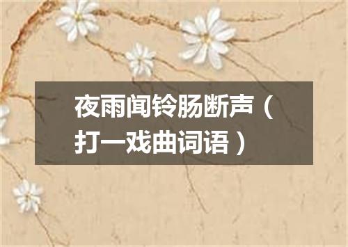 夜雨闻铃肠断声（打一戏曲词语）