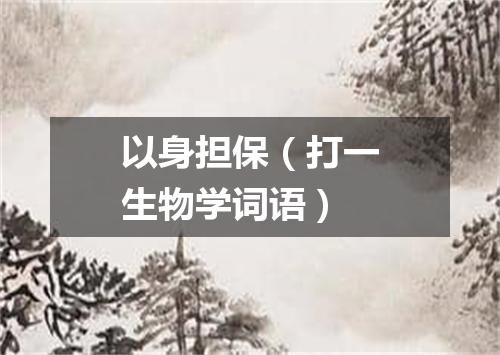 以身担保（打一生物学词语）