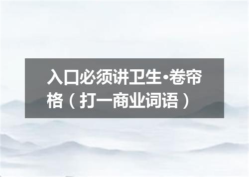 入口必须讲卫生·卷帘格（打一商业词语）