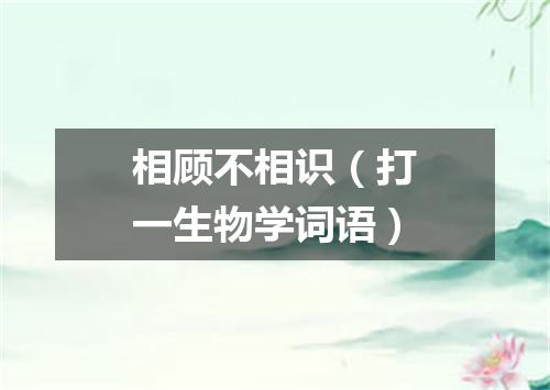 相顾不相识（打一生物学词语）