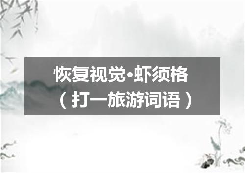 恢复视觉·虾须格（打一旅游词语）