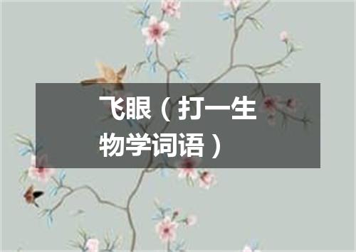 飞眼（打一生物学词语）