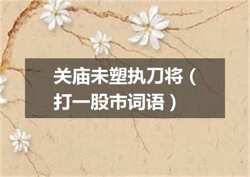 关庙未塑执刀将（打一股市词语）