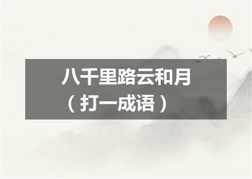 八千里路云和月（打一成语）