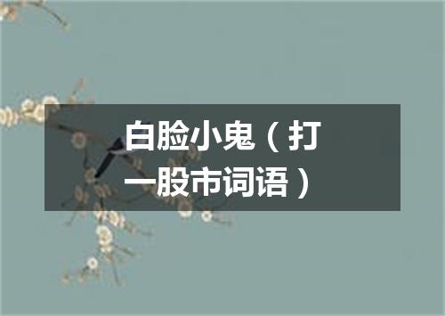 白脸小鬼（打一股市词语）