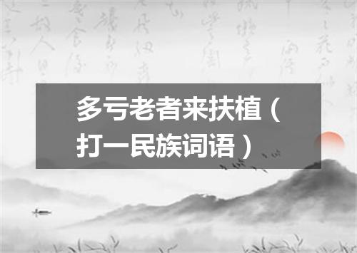 多亏老者来扶植（打一民族词语）