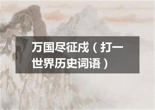 万国尽征戍（打一世界历史词语）