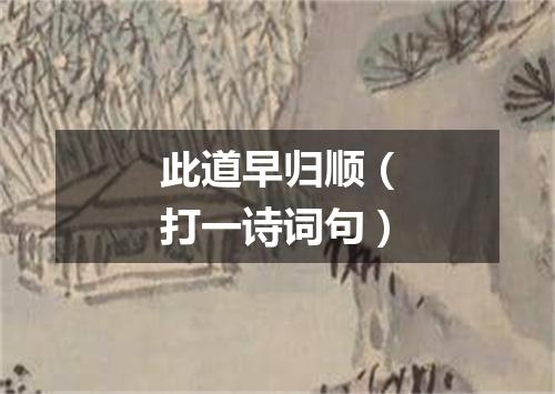 此道早归顺（打一诗词句）