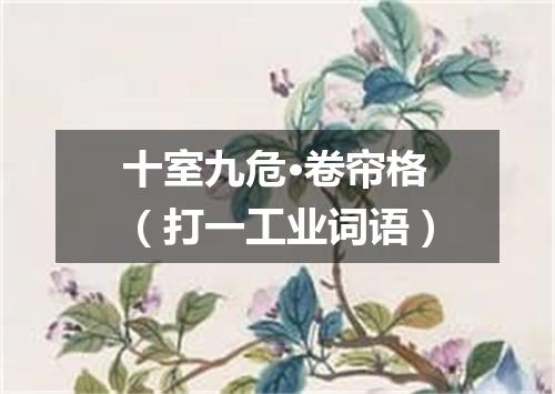 十室九危·卷帘格（打一工业词语）