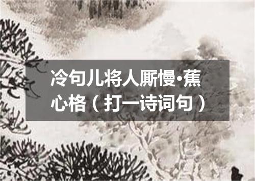 冷句儿将人厮慢·蕉心格（打一诗词句）